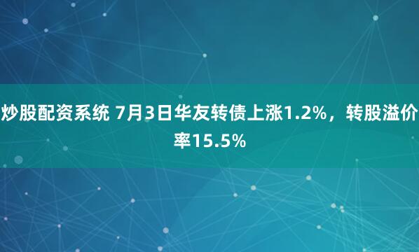 炒股配资系统 7月3日华友转债上涨1.2%，转股溢价率15.5%