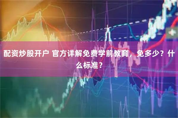配资炒股开户 官方详解免费学前教育，免多少？什么标准？