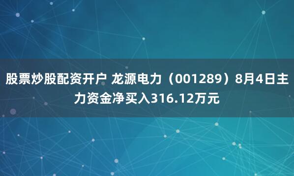 股票炒股配资开户 龙源电力（001289）8月4日主力资金净买入316.12万元