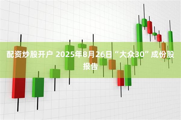 配资炒股开户 2025年8月26日“大众30”成份股报告